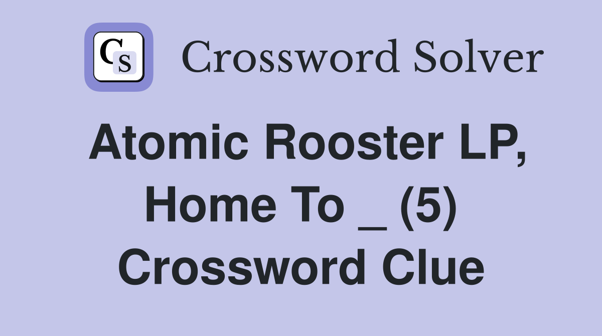 Atomic Rooster LP, Home To _ (5) Crossword Clue
