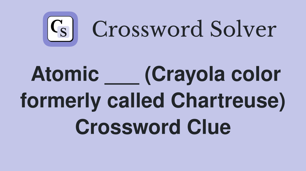 Atomic ___ (Crayola color formerly called Chartreuse) Crossword Clue