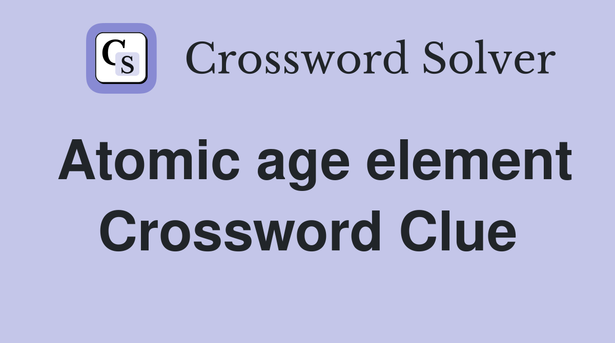 Atomic age element Crossword Clue
