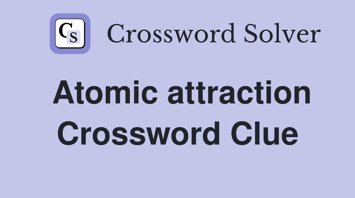Atomic attraction Crossword Clue