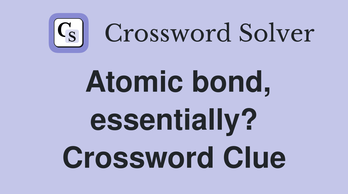 Atomic bond, essentially? Crossword Clue
