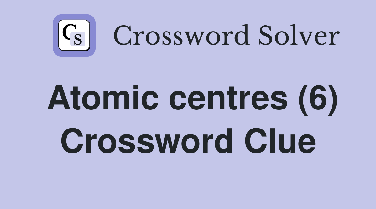 Atomic centres (6) Crossword Clue