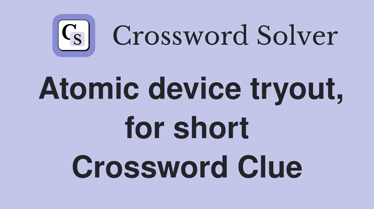Atomic device tryout, for short Crossword Clue