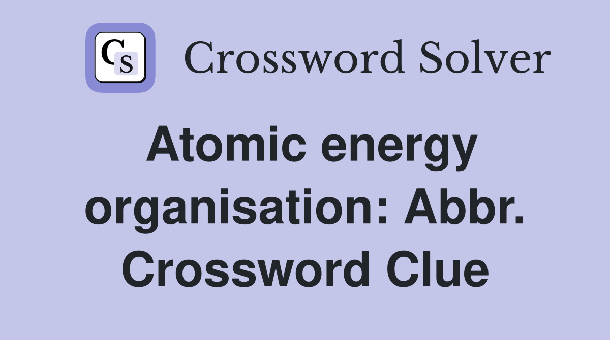 Atomic energy organisation: Abbr. Crossword Clue