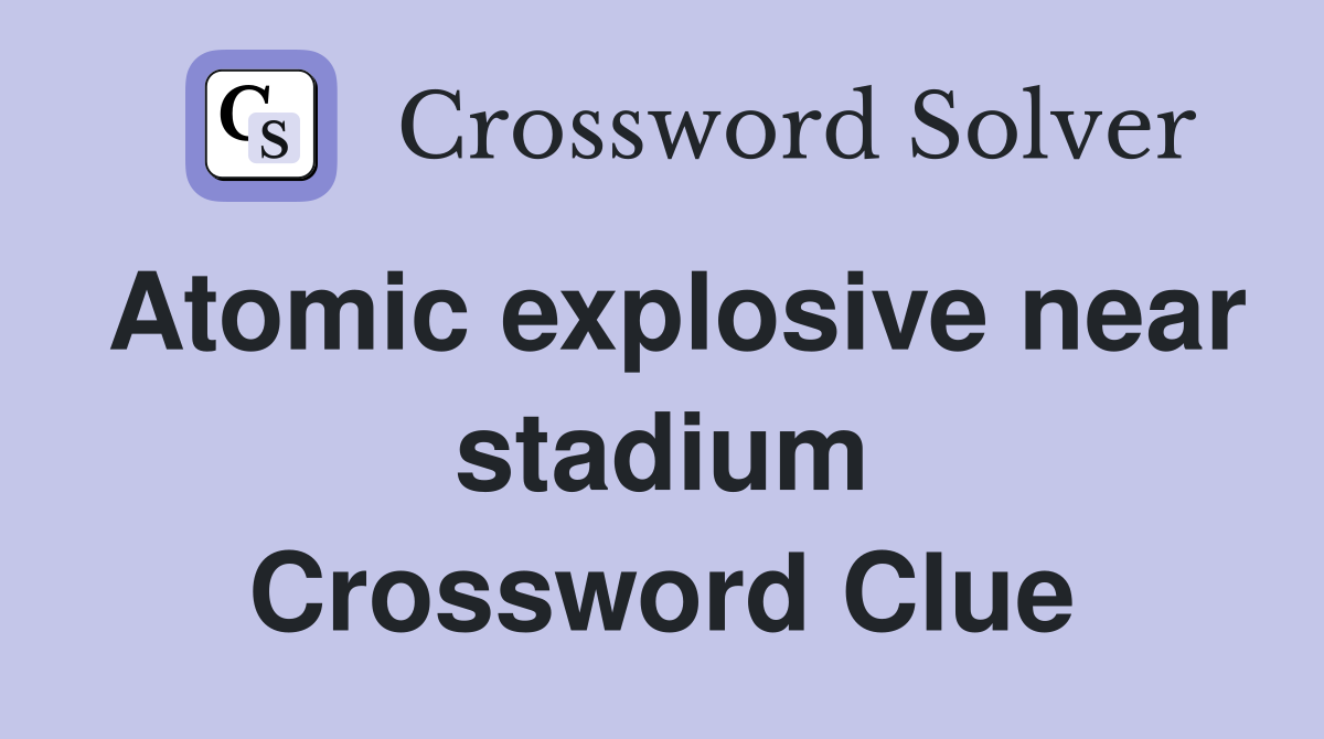 Atomic explosive near stadium Crossword Clue