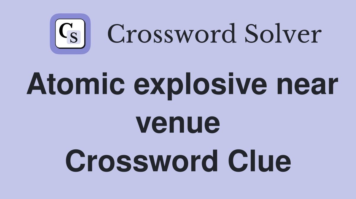 Atomic explosive near venue Crossword Clue