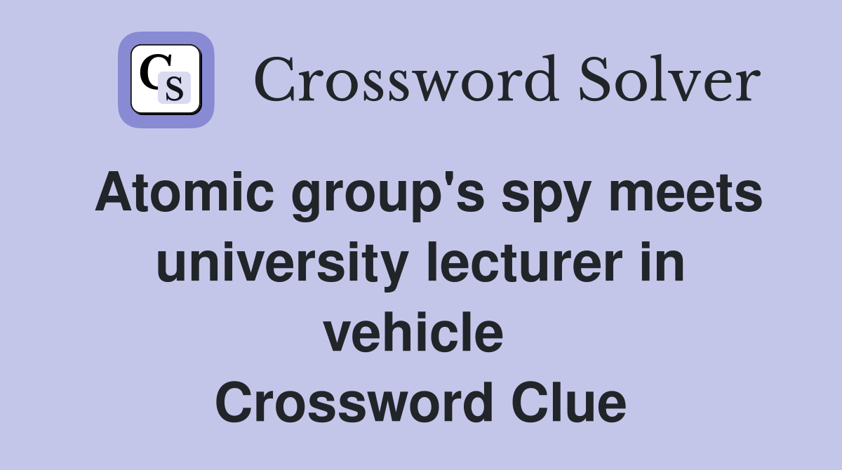 Atomic group's spy meets uni­versity lecturer in vehicle  Crossword Clue