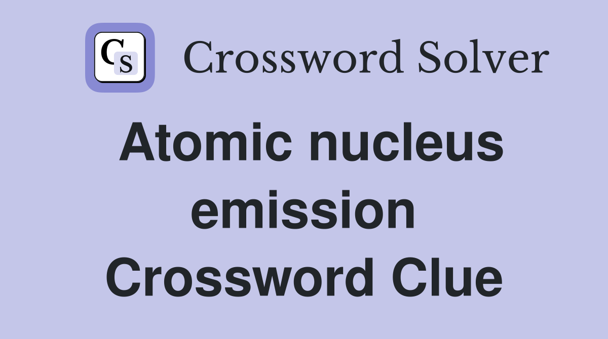 Atomic nucleus emission Crossword Clue