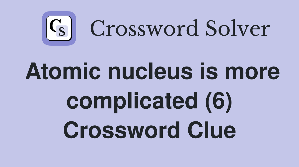 Atomic nucleus is more complicated (6) Crossword Clue
