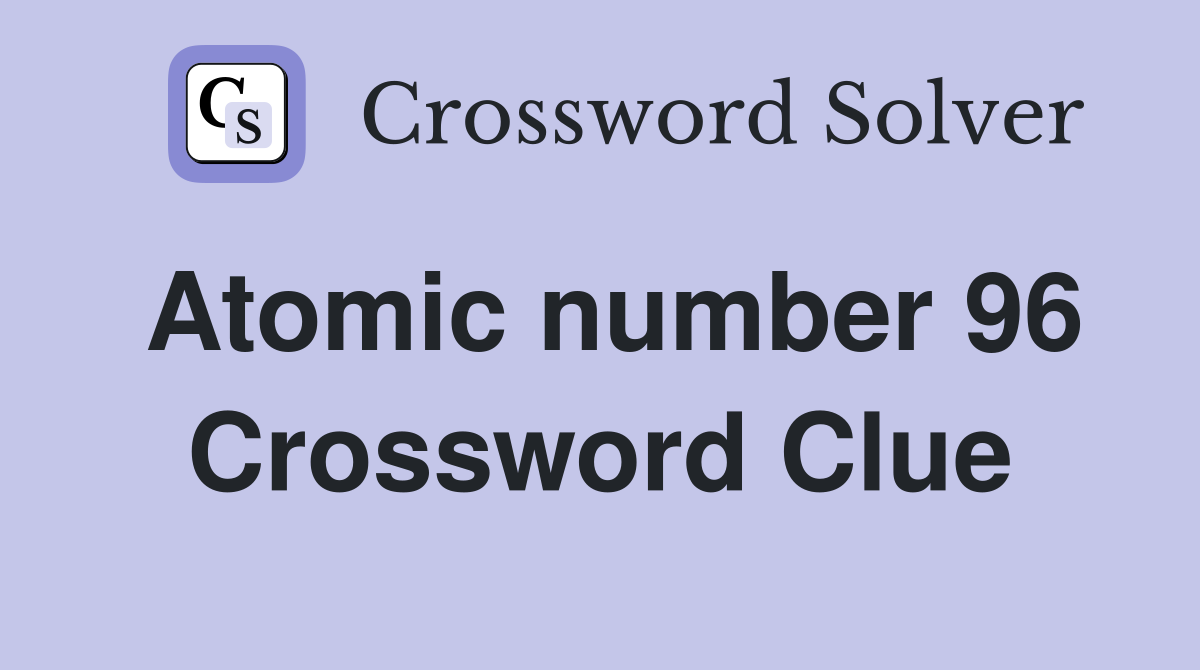Atomic number 96 Crossword Clue