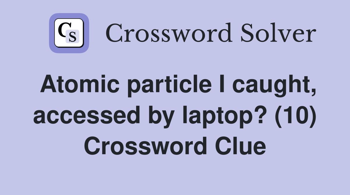 Atomic particle I caught, accessed by laptop? (10) Crossword Clue