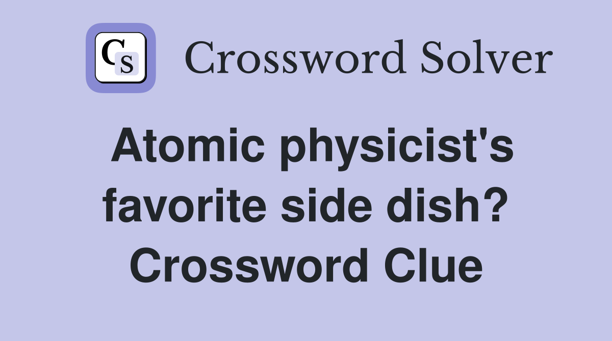 Atomic physicist's favorite side dish? Crossword Clue