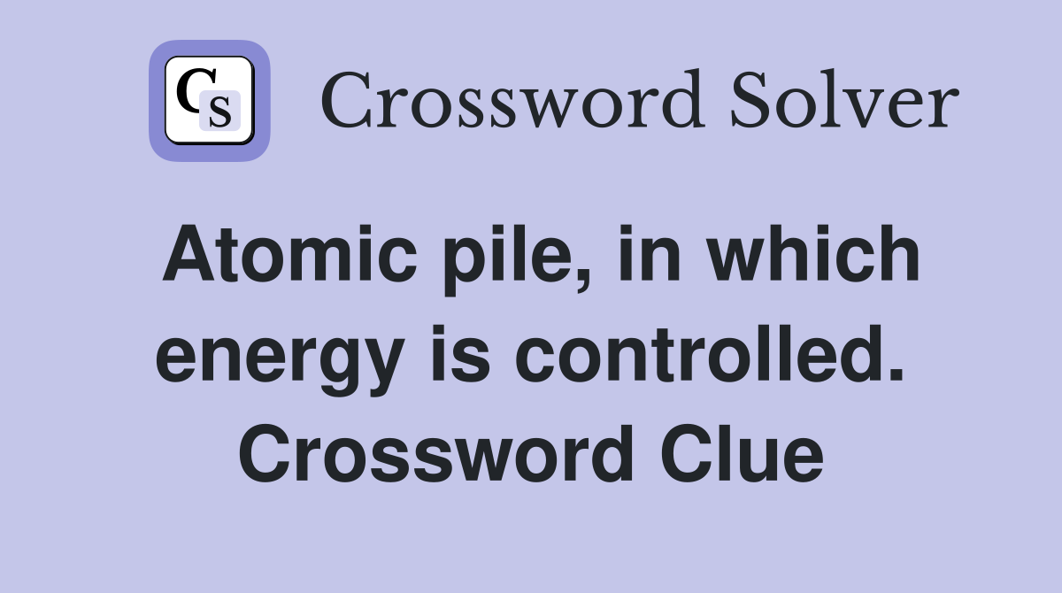 Atomic pile, in which energy is controlled. Crossword Clue