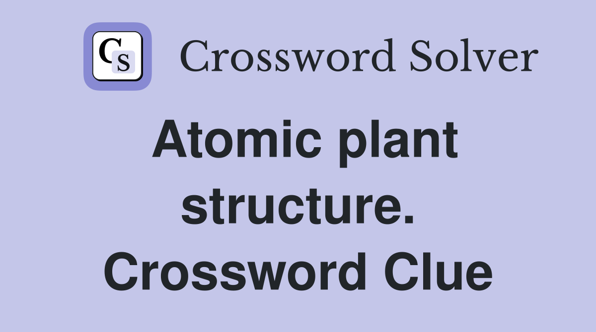 Atomic plant structure. Crossword Clue