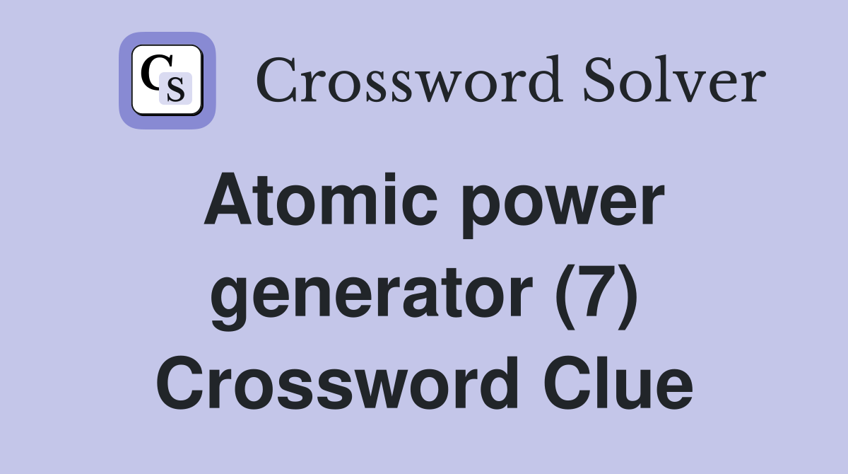 Atomic power generator (7) Crossword Clue