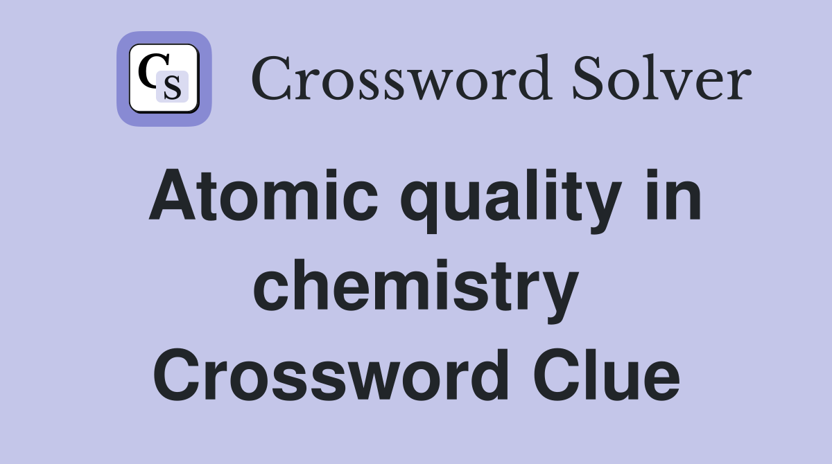 Atomic quality in chemistry Crossword Clue