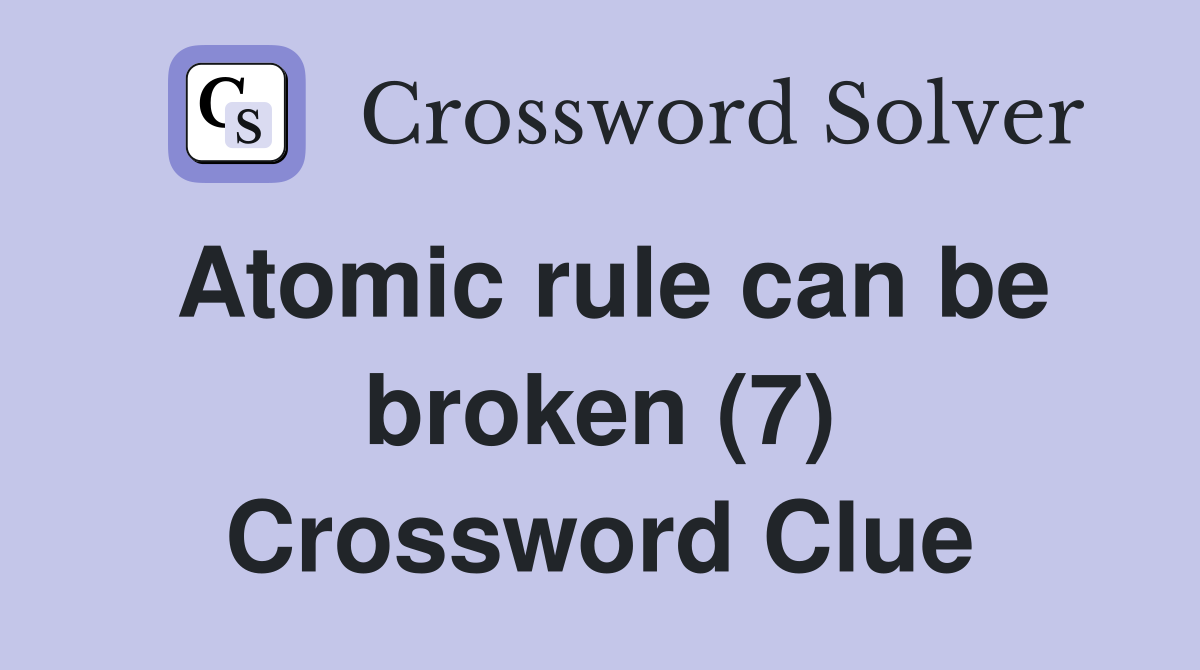 Atomic rule can be broken (7) Crossword Clue