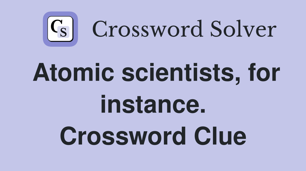 Atomic scientists, for instance. Crossword Clue
