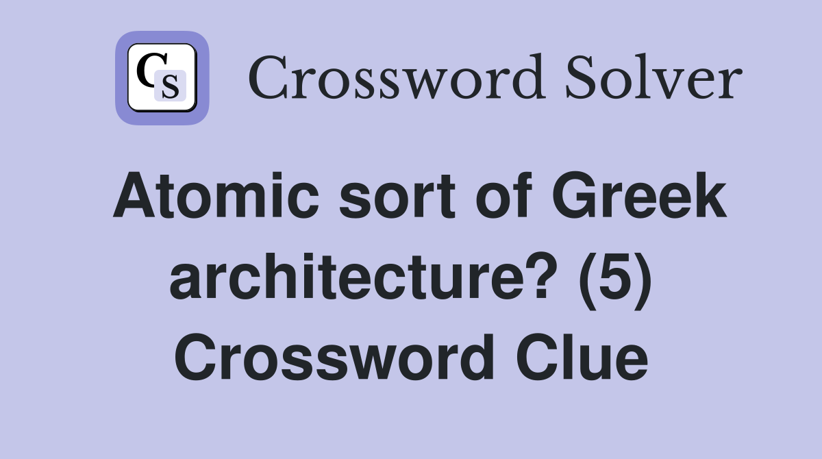 Atomic sort of Greek architecture? (5) Crossword Clue