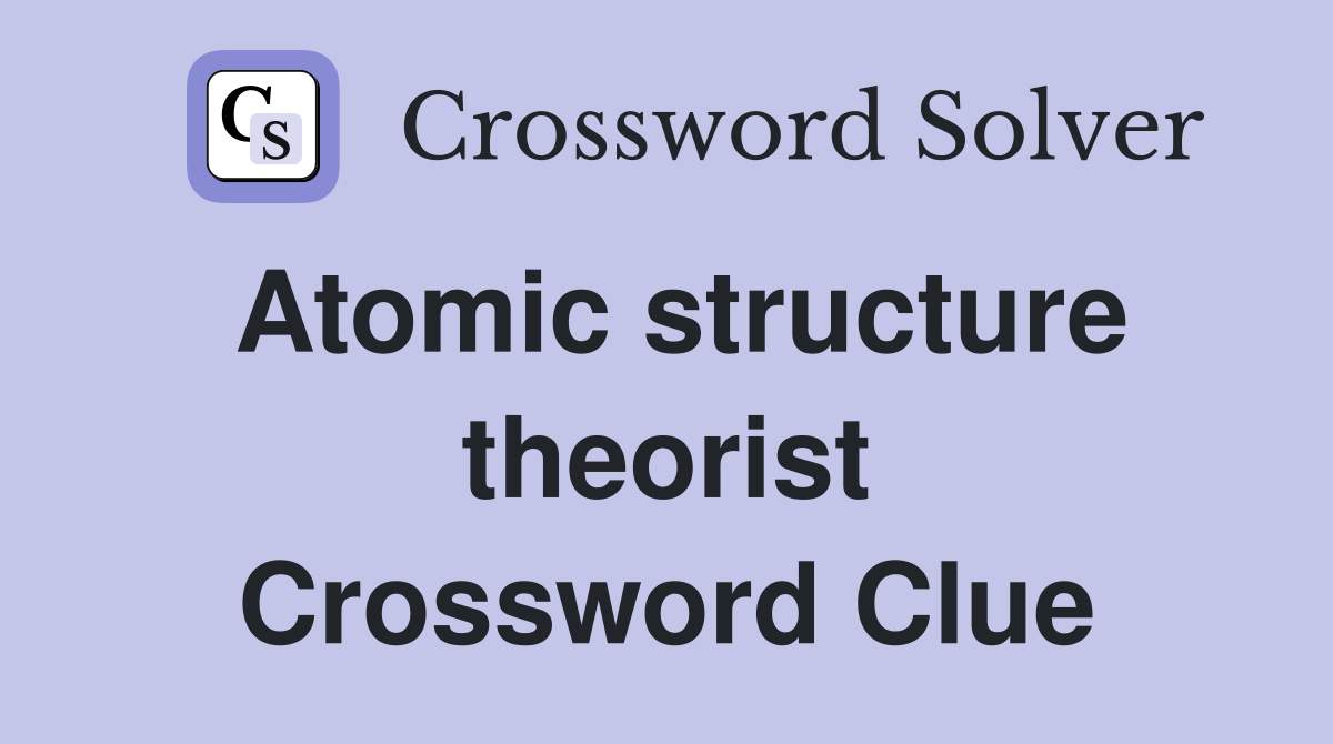 Atomic structure theorist Crossword Clue