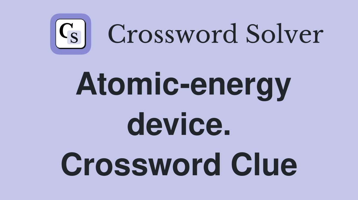 Atomic-energy device. Crossword Clue