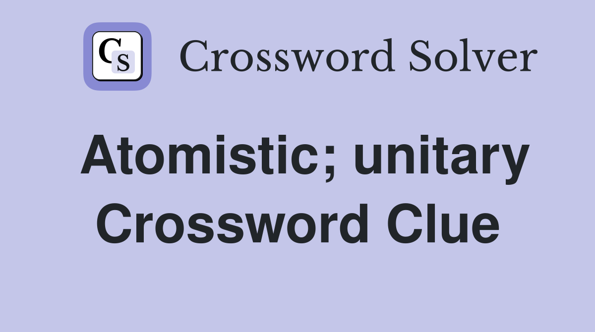 Atomistic; unitary Crossword Clue