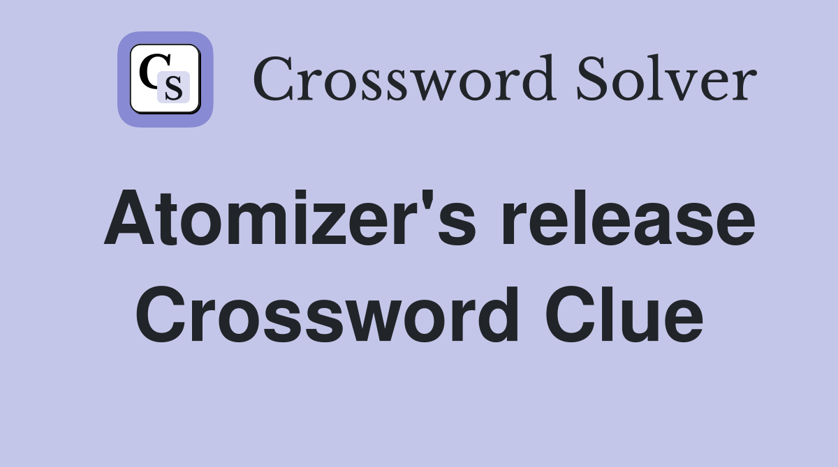 Atomizer's release Crossword Clue
