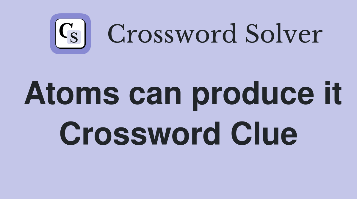 Atoms can produce it Crossword Clue