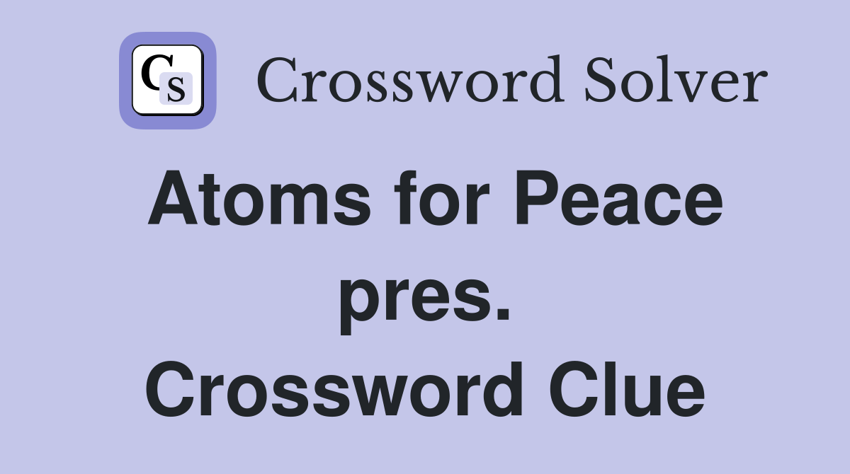 Atoms for Peace pres. Crossword Clue