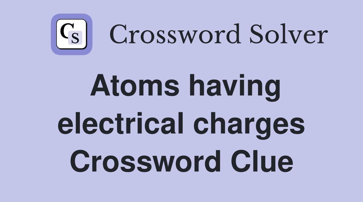 Atoms having electrical charges Crossword Clue