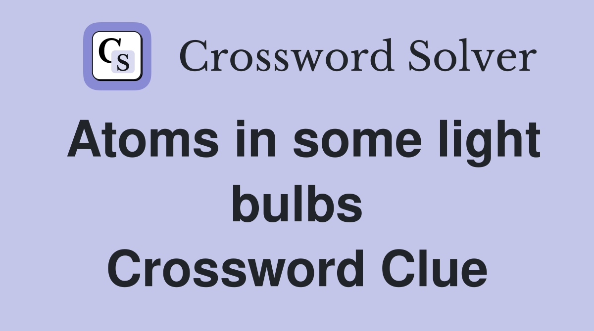 Atoms in some light bulbs Crossword Clue