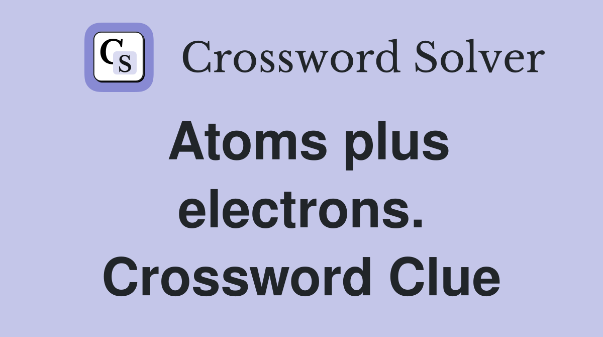 Atoms plus electrons. Crossword Clue