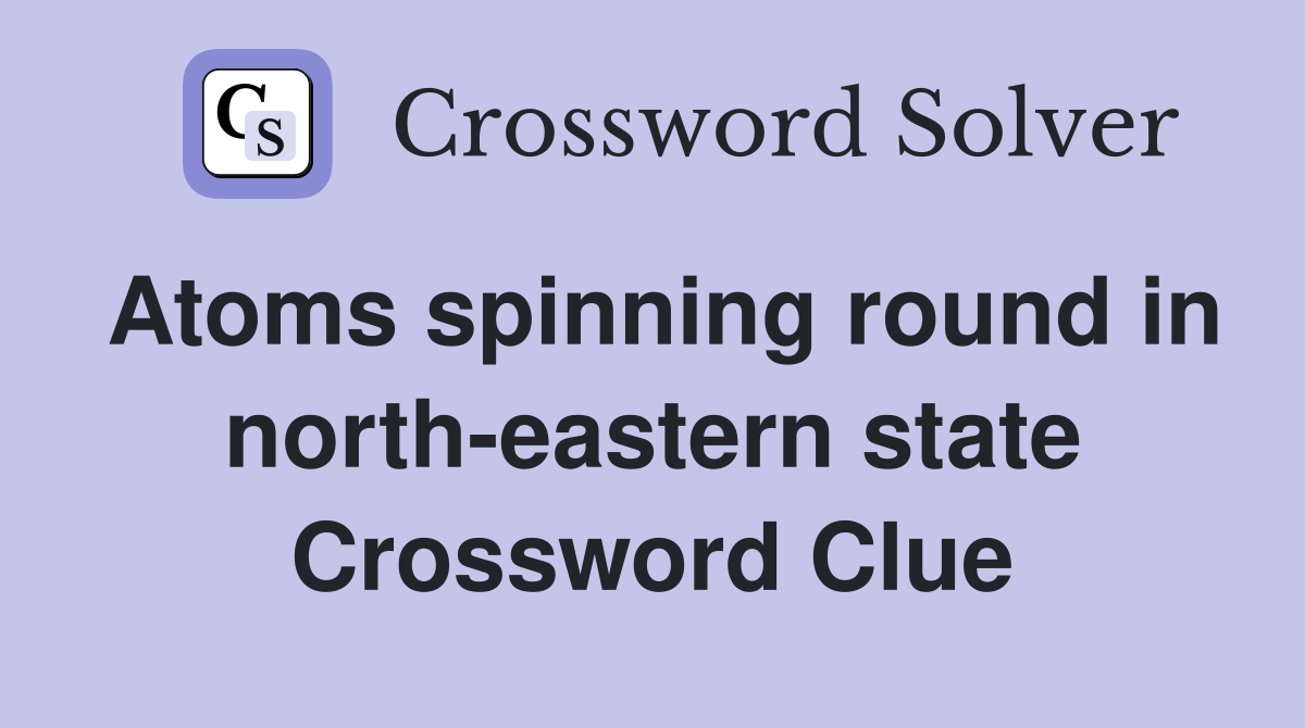 Atoms spinning round in north-eastern state Crossword Clue