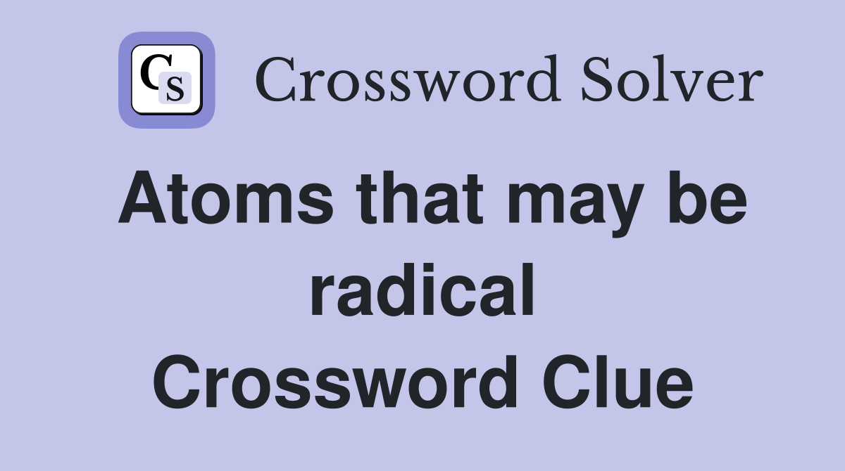 Atoms that may be radical Crossword Clue
