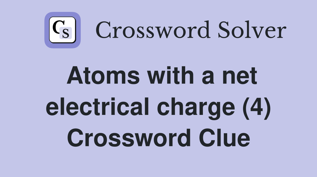 Atoms with a net electrical charge (4) Crossword Clue
