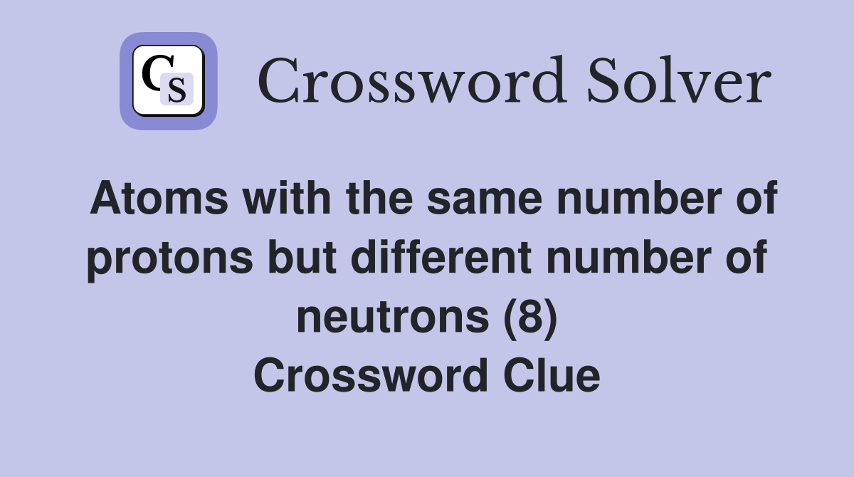 Atoms with the same number of protons but different number of neutrons (8) Crossword Clue