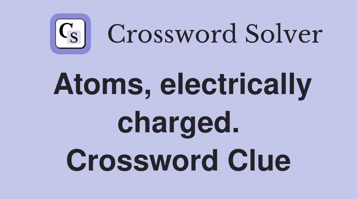 Atoms, electrically charged. Crossword Clue