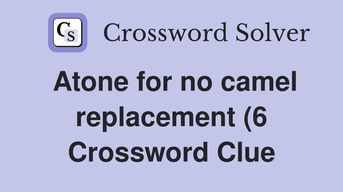 Atone for no camel replacement (6) Crossword Clue Answers Crossword Atone for no camel replacement (6) Crossword Clue Answers Crossword