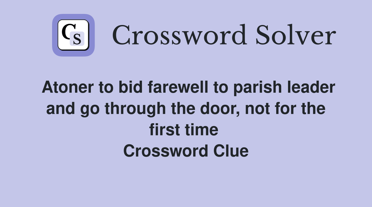 Atoner to bid farewell to parish leader and go through the door, not for the first time  Crossword Clue