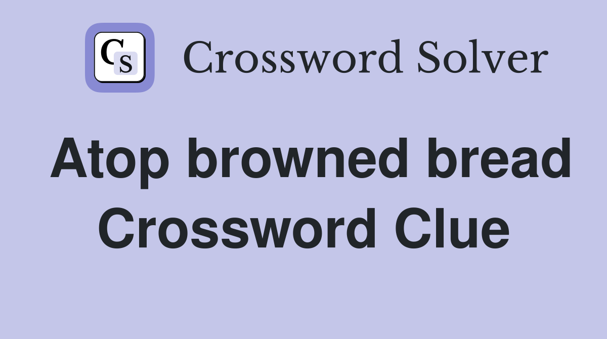 Atop browned bread Crossword Clue