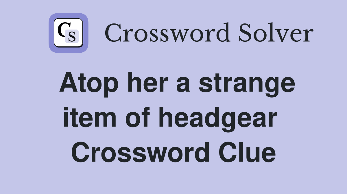 Atop her a strange item of headgear  Crossword Clue