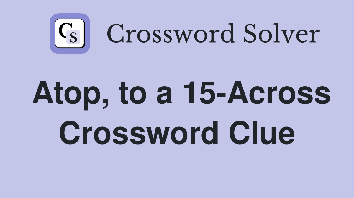 Atop, to a 15-Across Crossword Clue