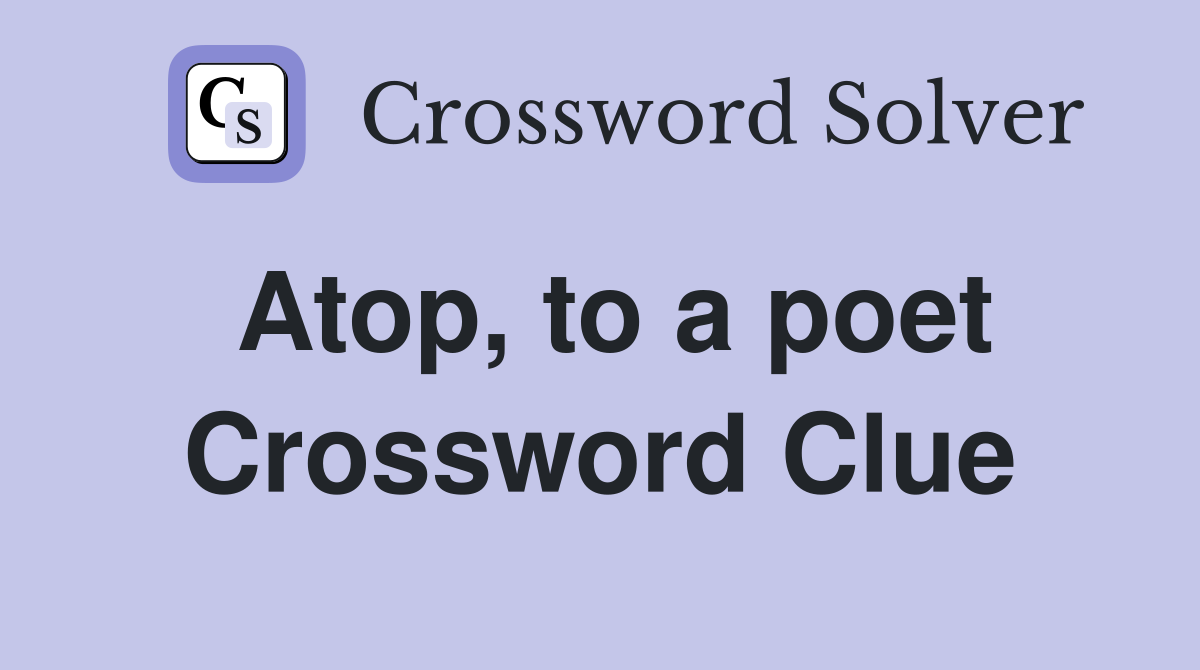 Atop to a poet Crossword Clue Answers Crossword Solver