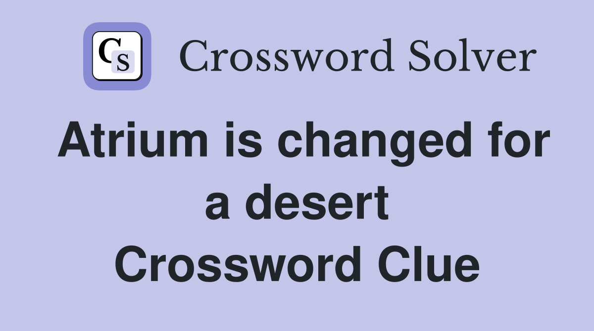Atrium is changed for a desert Crossword Clue
