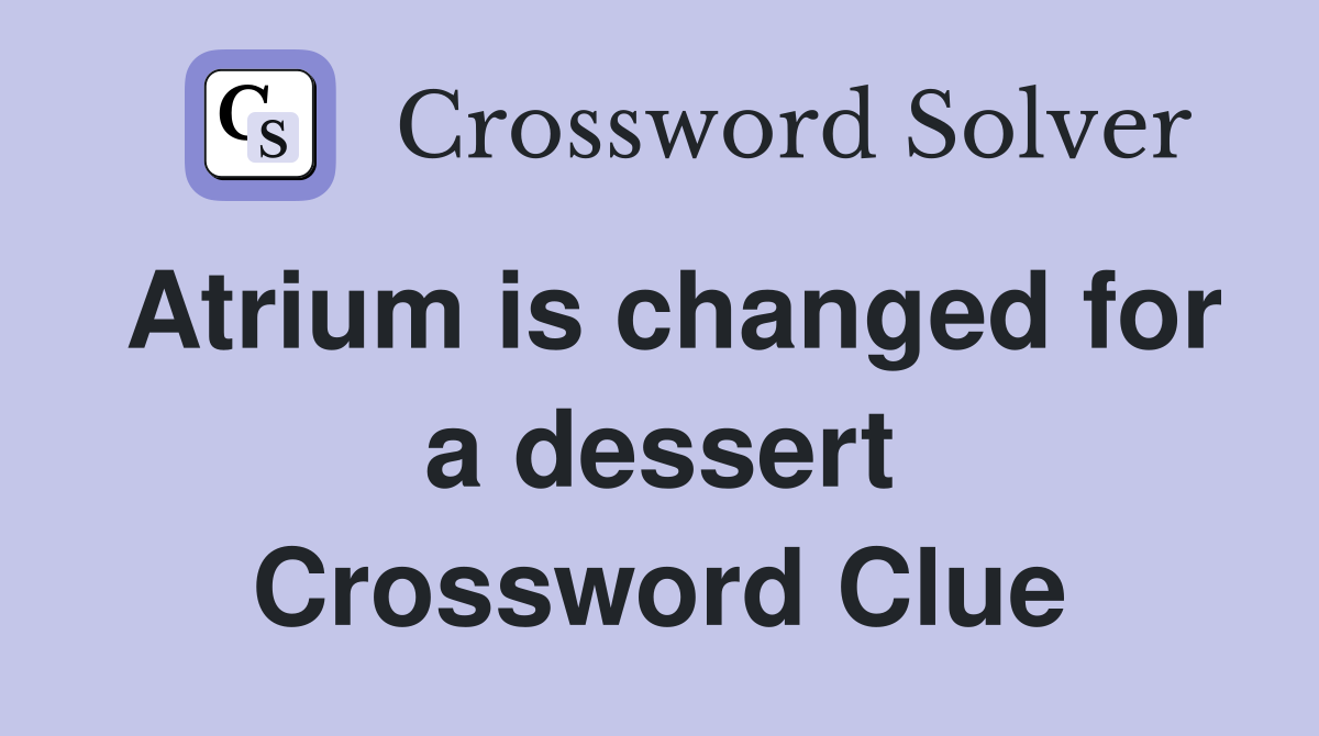 Atrium is changed for a dessert Crossword Clue