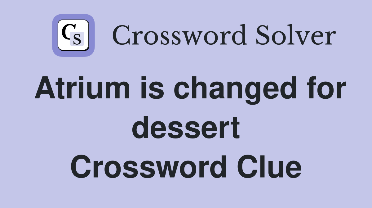Atrium is changed for dessert Crossword Clue
