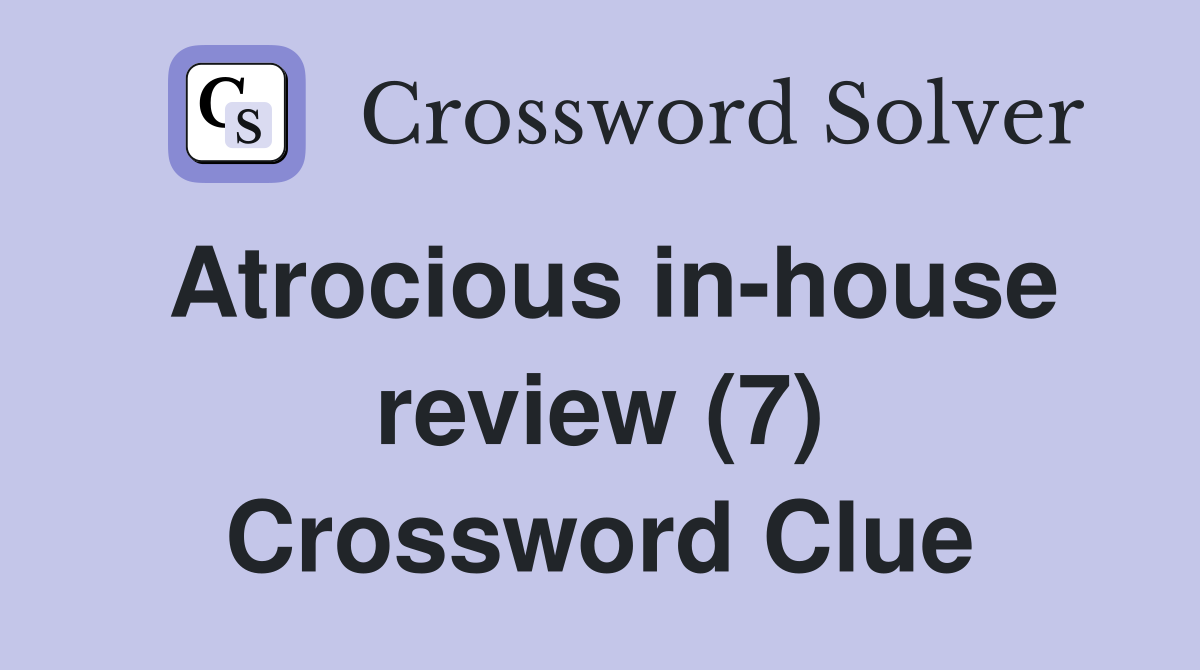 Atrocious in-house review (7) Crossword Clue