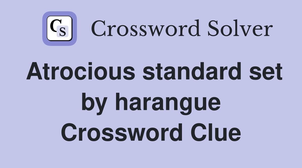 Atrocious standard set by harangue Crossword Clue