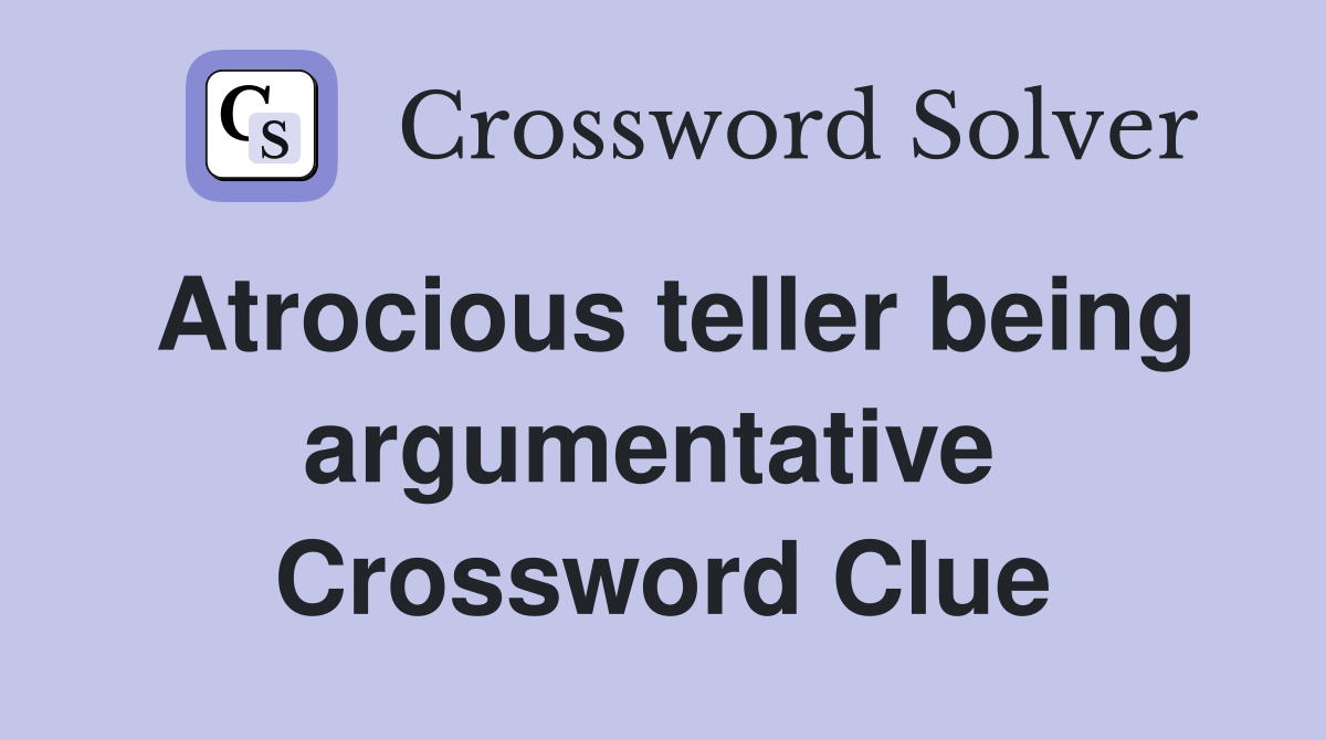 Atrocious teller being argumentative  Crossword Clue