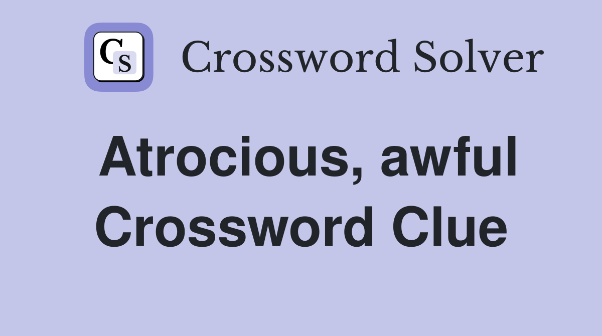 Atrocious, awful Crossword Clue